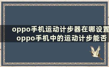 oppo手机运动计步器在哪设置 oppo手机中的运动计步能否设置